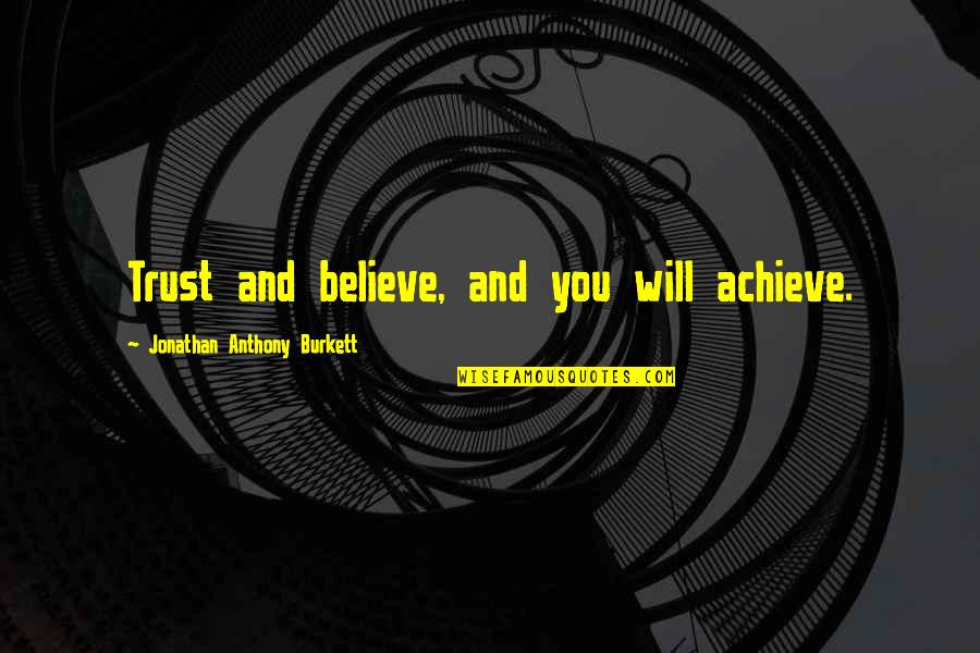 Achieve Quote Quotes By Jonathan Anthony Burkett: Trust and believe, and you will achieve.