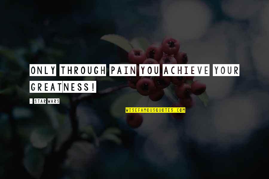Achieve Quote Quotes By STAR WARS: Only through pain you achieve your greatness!