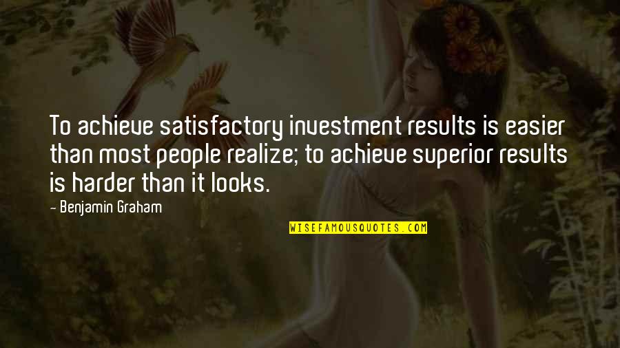 Achieve Results Quotes By Benjamin Graham: To achieve satisfactory investment results is easier than