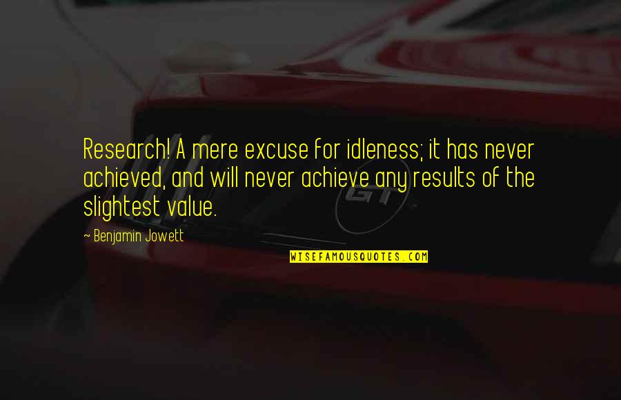 Achieve Results Quotes By Benjamin Jowett: Research! A mere excuse for idleness; it has