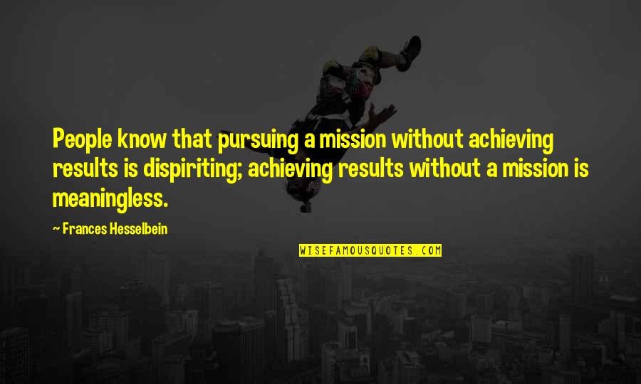 Achieve Results Quotes By Frances Hesselbein: People know that pursuing a mission without achieving