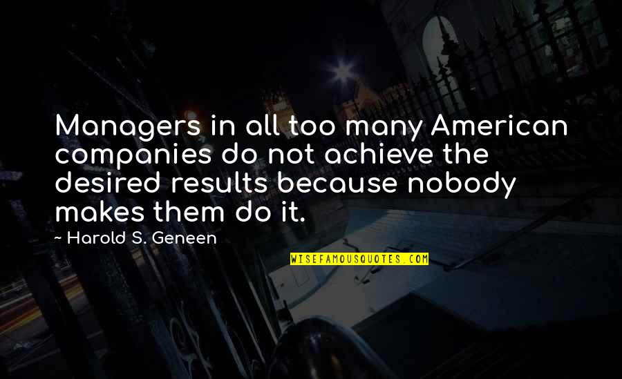 Achieve Results Quotes By Harold S. Geneen: Managers in all too many American companies do