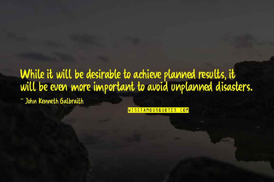 Achieve Results Quotes By John Kenneth Galbraith: While it will be desirable to achieve planned