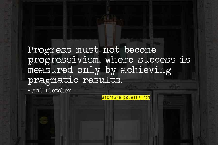 Achieve Results Quotes By Mal Fletcher: Progress must not become progressivism, where success is