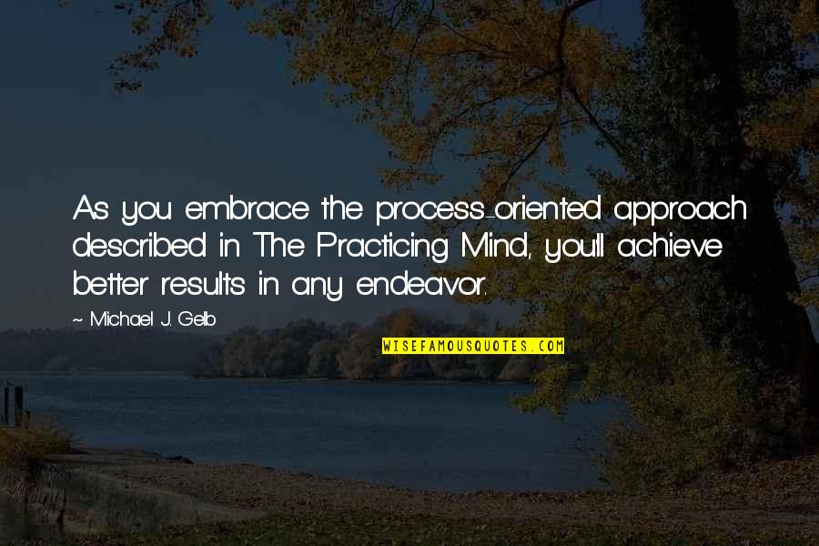 Achieve Results Quotes By Michael J. Gelb: As you embrace the process-oriented approach described in