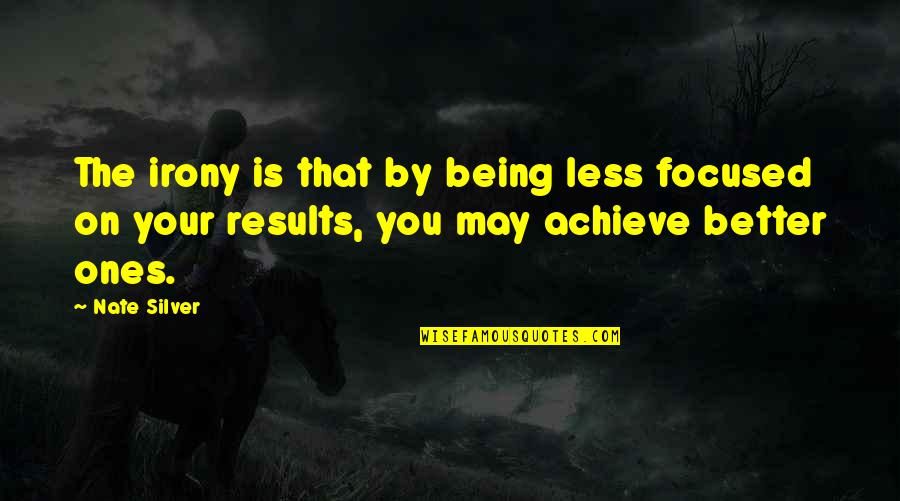 Achieve Results Quotes By Nate Silver: The irony is that by being less focused