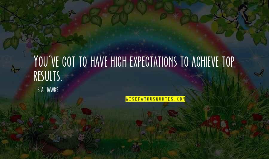 Achieve Results Quotes By S.A. Tawks: You've got to have high expectations to achieve