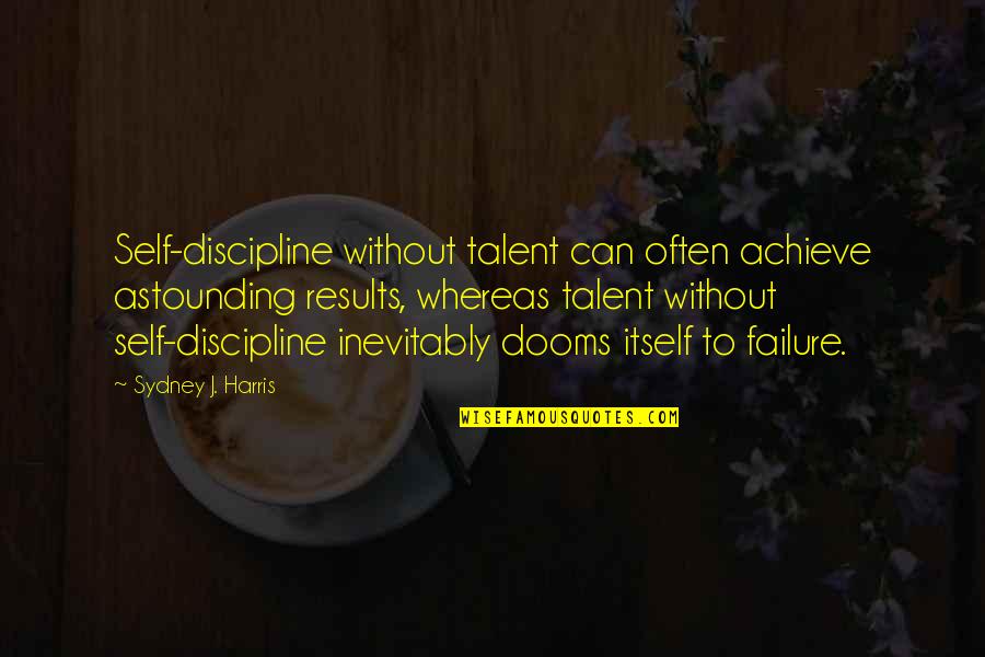 Achieve Results Quotes By Sydney J. Harris: Self-discipline without talent can often achieve astounding results,
