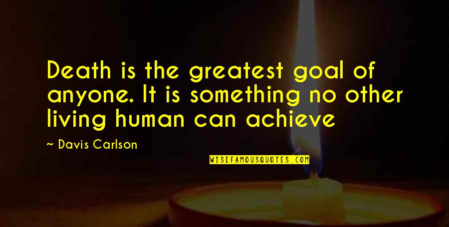 Achieve Something In Life Quotes By Davis Carlson: Death is the greatest goal of anyone. It