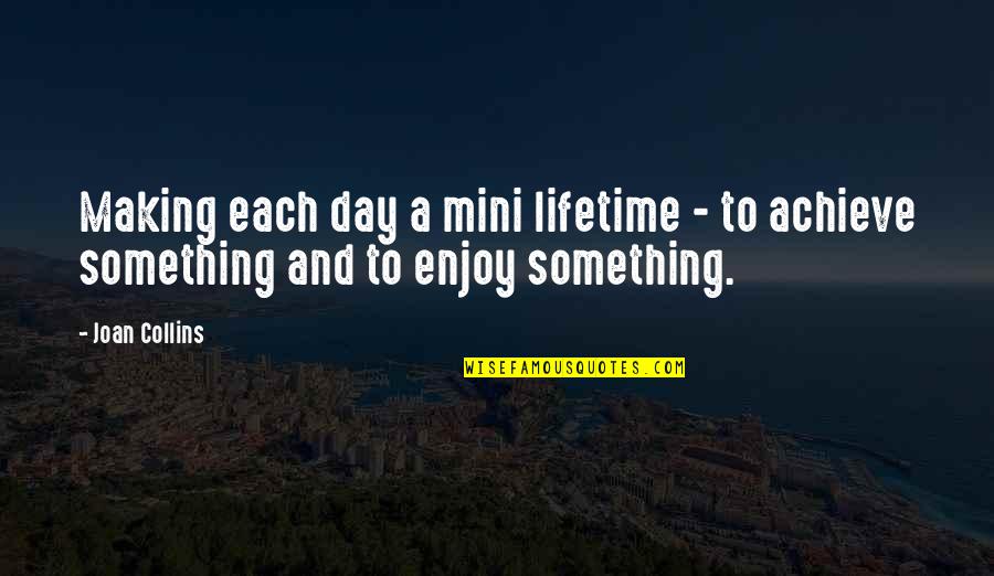 Achieve Something In Life Quotes By Joan Collins: Making each day a mini lifetime - to