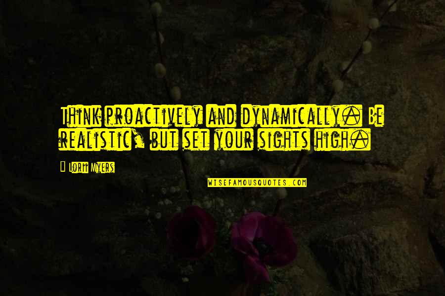 Achieve Success Famous Quotes By Lorii Myers: Think proactively and dynamically. Be realistic, but set Achieve Success Famous Quotes By Lorii Myers: Think proactively and dynamically. Be realistic, but set