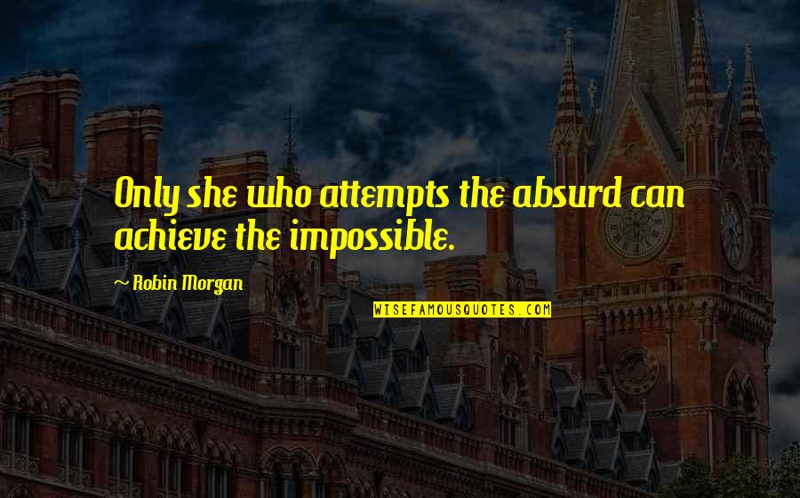 Achieve The Impossible Quotes By Robin Morgan: Only she who attempts the absurd can achieve