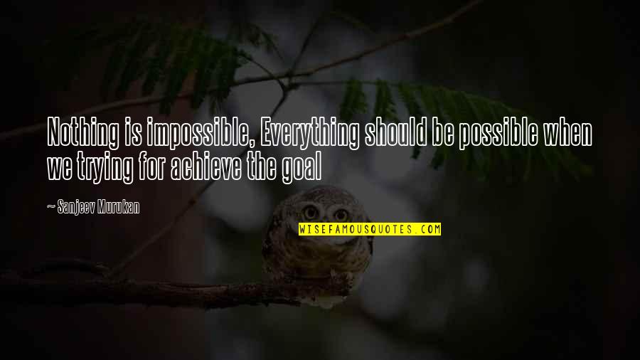 Achieve The Impossible Quotes By Sanjeev Murukan: Nothing is impossible, Everything should be possible when