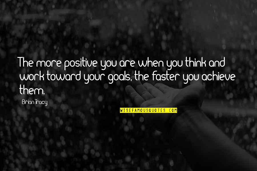 Achieve Your Goals Quotes By Brian Tracy: The more positive you are when you think