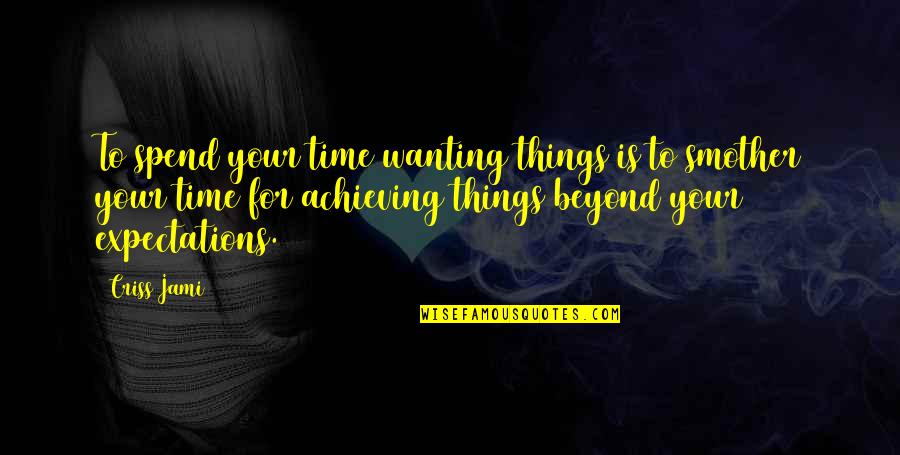 Achieve Your Goals Quotes By Criss Jami: To spend your time wanting things is to