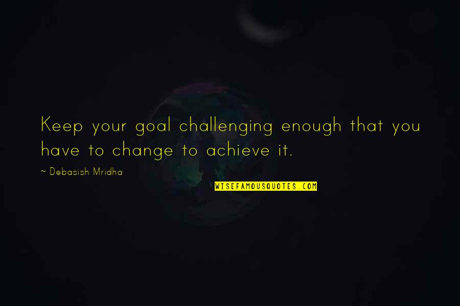 Achieve Your Goals Quotes By Debasish Mridha: Keep your goal challenging enough that you have
