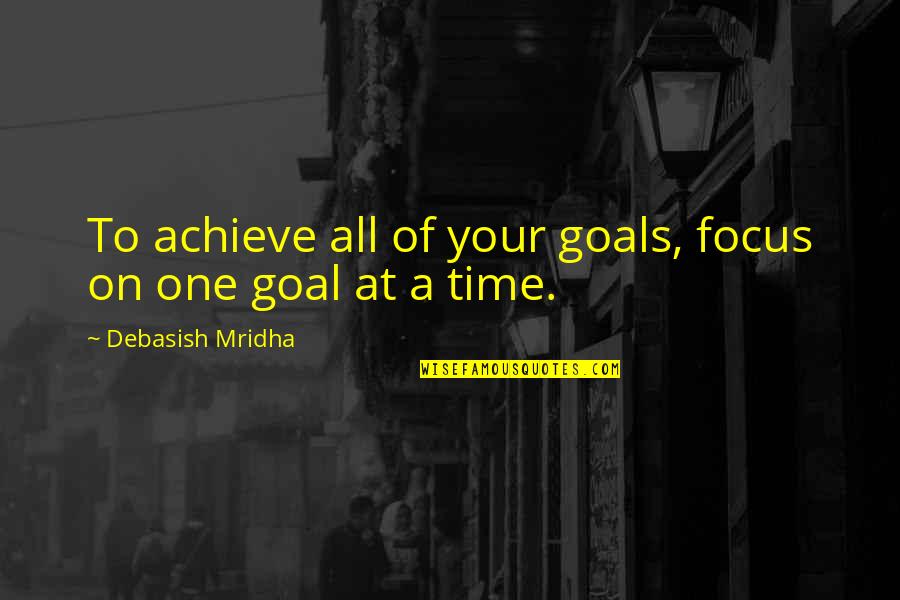 Achieve Your Goals Quotes By Debasish Mridha: To achieve all of your goals, focus on