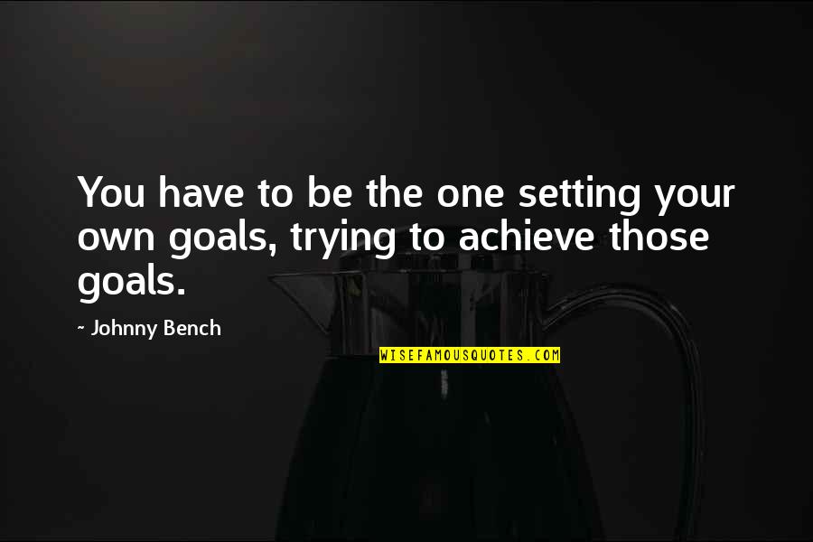 Achieve Your Goals Quotes By Johnny Bench: You have to be the one setting your