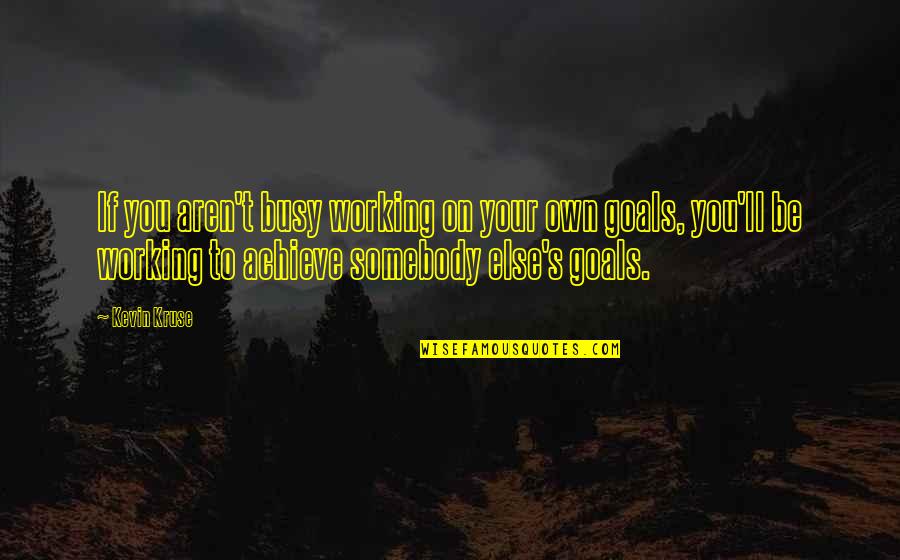 Achieve Your Goals Quotes By Kevin Kruse: If you aren't busy working on your own