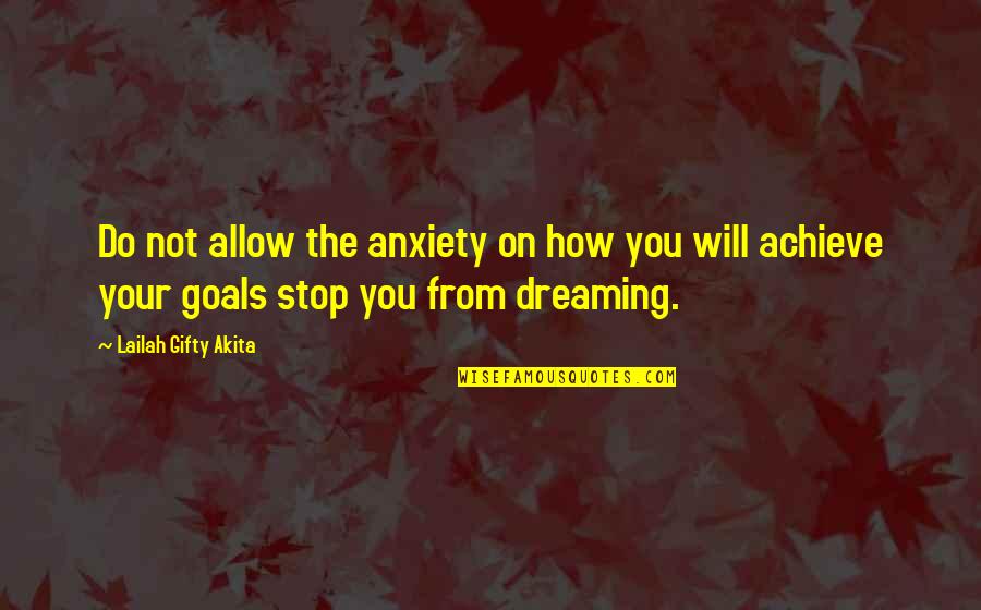 Achieve Your Goals Quotes By Lailah Gifty Akita: Do not allow the anxiety on how you