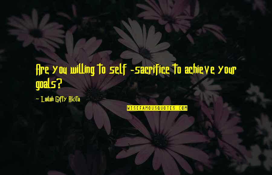 Achieve Your Goals Quotes By Lailah Gifty Akita: Are you willing to self -sacrifice to achieve