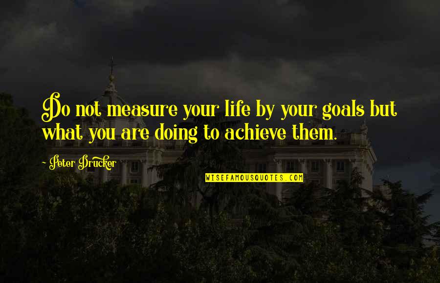 Achieve Your Goals Quotes By Peter Drucker: Do not measure your life by your goals