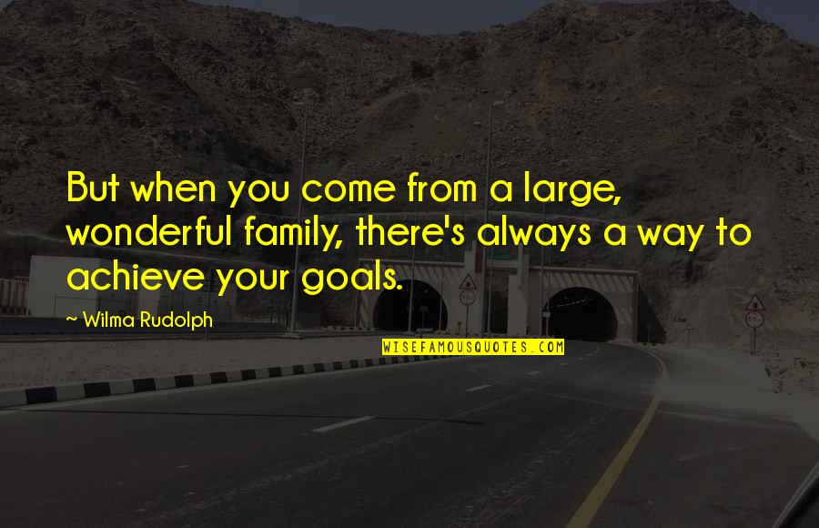 Achieve Your Goals Quotes By Wilma Rudolph: But when you come from a large, wonderful