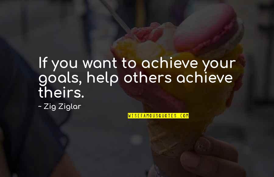 Achieve Your Goals Quotes By Zig Ziglar: If you want to achieve your goals, help