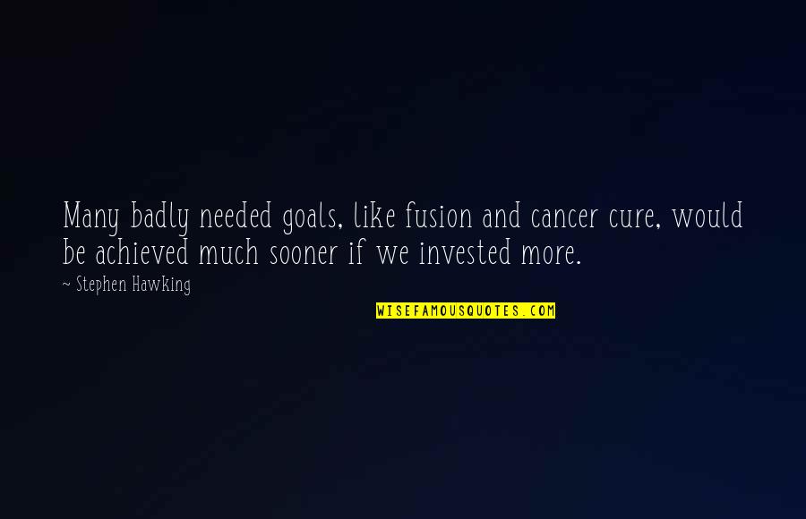 Achieved Goals Quotes By Stephen Hawking: Many badly needed goals, like fusion and cancer