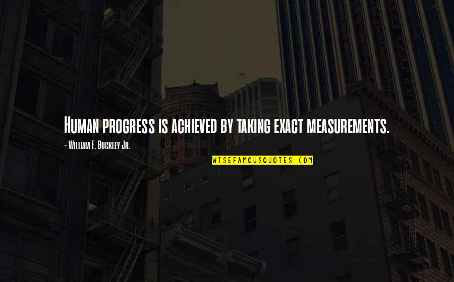 Achieved Goals Quotes By William F. Buckley Jr.: Human progress is achieved by taking exact measurements.