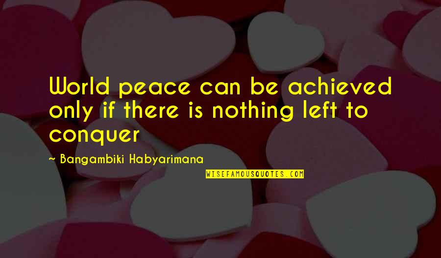 Achieved Nothing Quotes By Bangambiki Habyarimana: World peace can be achieved only if there