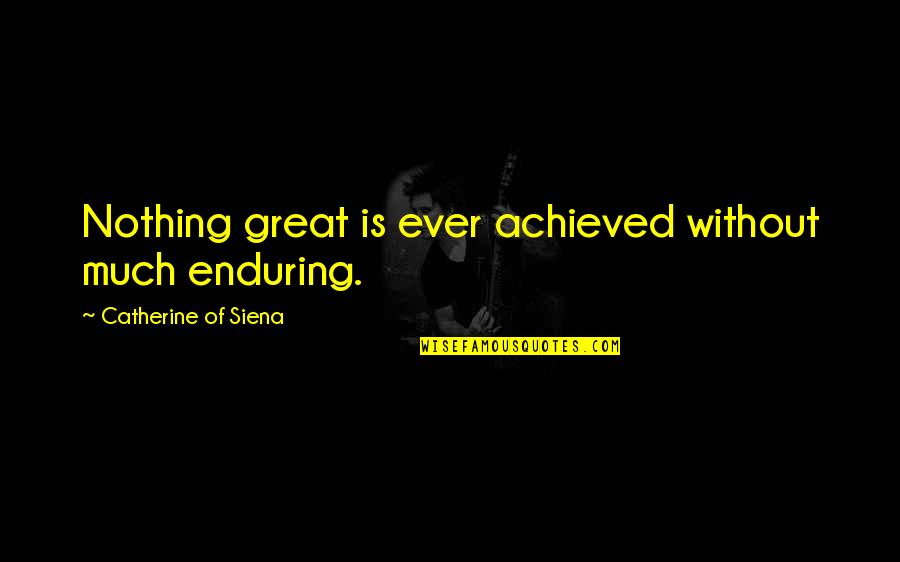 Achieved Nothing Quotes By Catherine Of Siena: Nothing great is ever achieved without much enduring.