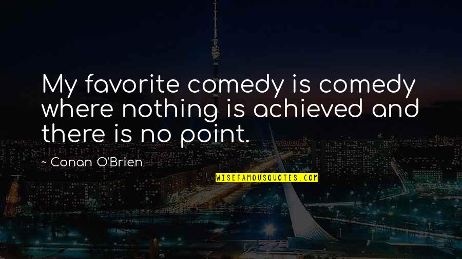 Achieved Nothing Quotes By Conan O'Brien: My favorite comedy is comedy where nothing is