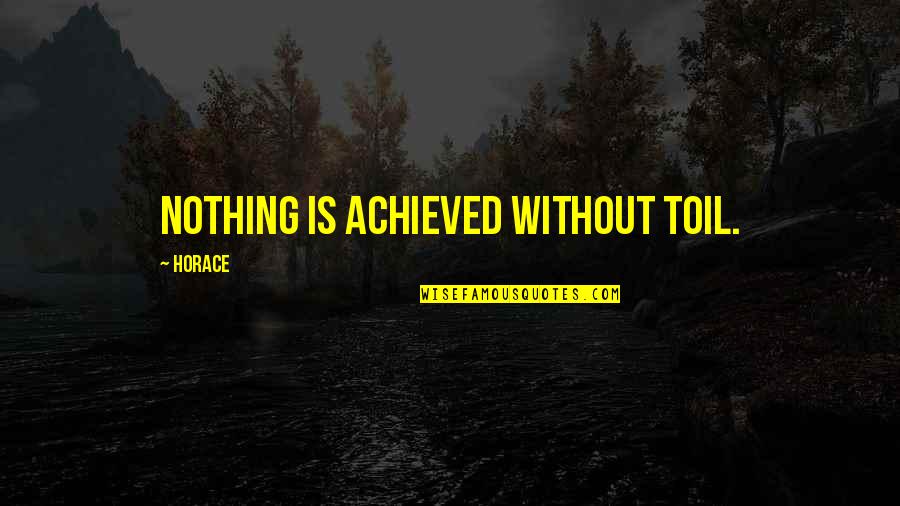 Achieved Nothing Quotes By Horace: Nothing is achieved without toil.