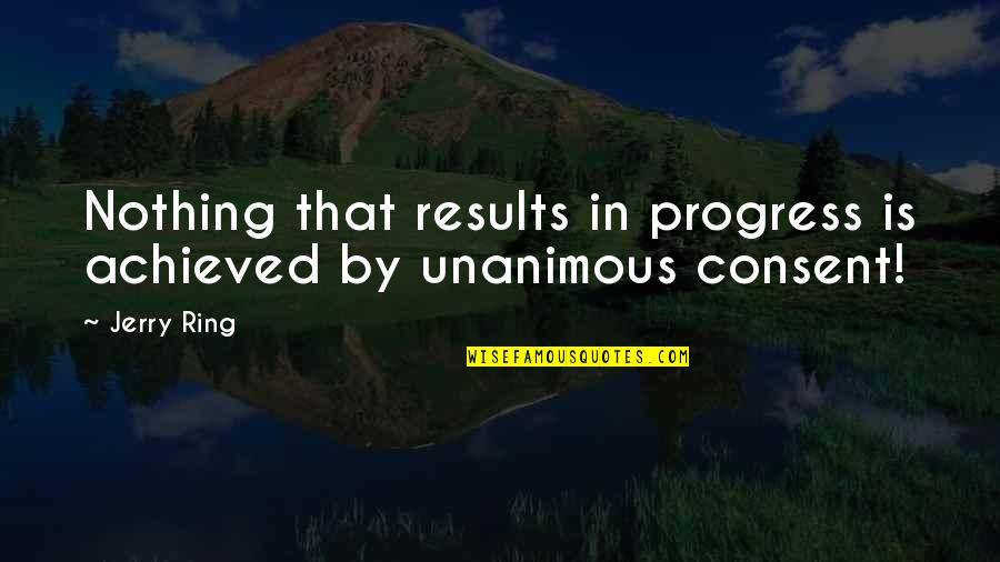 Achieved Nothing Quotes By Jerry Ring: Nothing that results in progress is achieved by