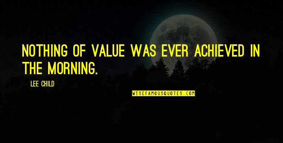 Achieved Nothing Quotes By Lee Child: Nothing of value was ever achieved in the