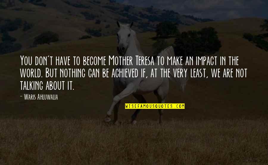 Achieved Nothing Quotes By Waris Ahluwalia: You don't have to become Mother Teresa to