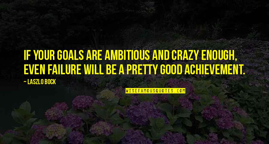 Achievement And Goal Quotes By Laszlo Bock: If your goals are ambitious and crazy enough,