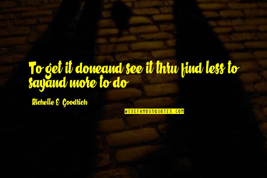 Achievement And Goal Quotes By Richelle E. Goodrich: To get it doneand see it thru,find less