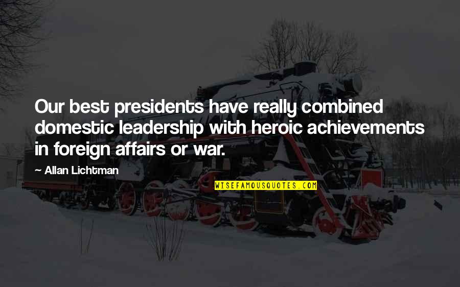 Achievement And Leadership Quotes By Allan Lichtman: Our best presidents have really combined domestic leadership Achievement And Leadership Quotes By Allan Lichtman: Our best presidents have really combined domestic leadership