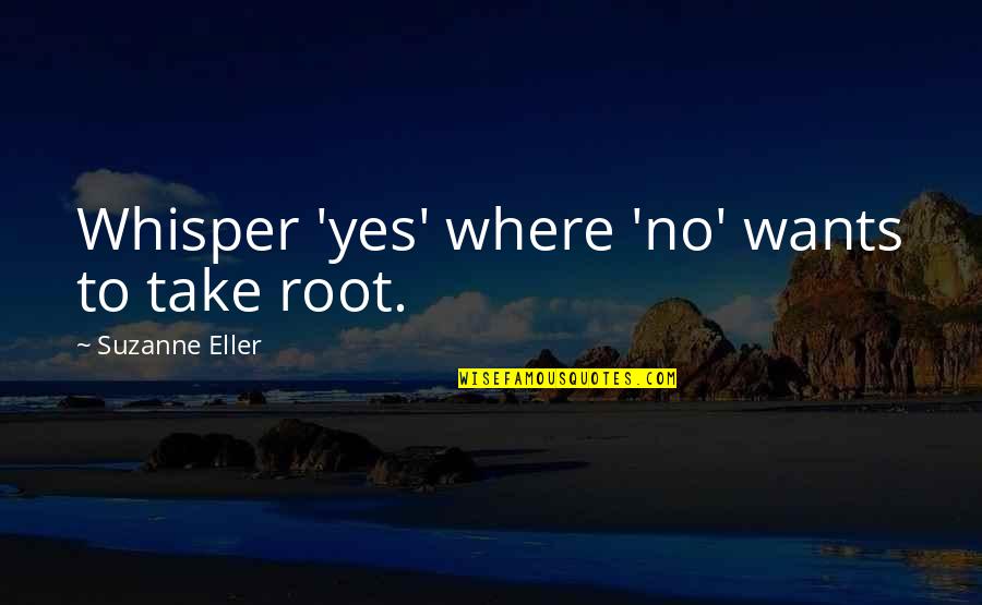 Achievement And Teamwork Quotes By Suzanne Eller: Whisper 'yes' where 'no' wants to take root.