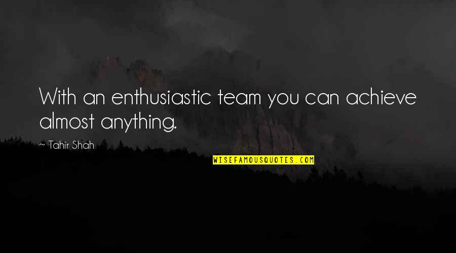 Achievement As A Team Quotes By Tahir Shah: With an enthusiastic team you can achieve almost