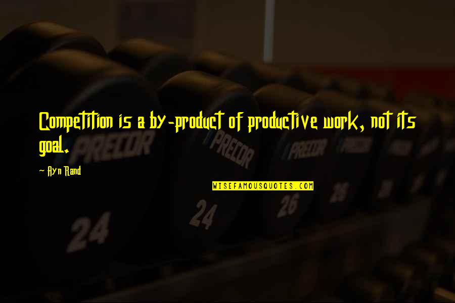 Achievement At Work Quotes By Ayn Rand: Competition is a by-product of productive work, not