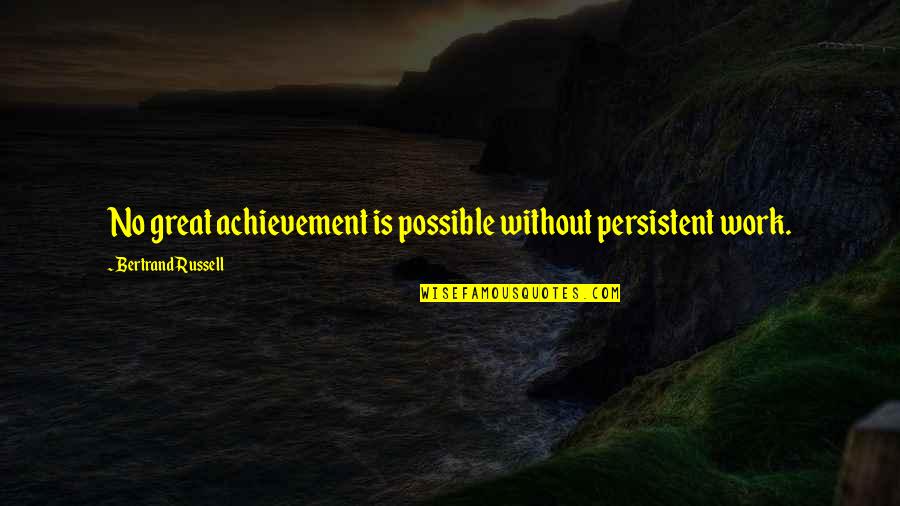 Achievement At Work Quotes By Bertrand Russell: No great achievement is possible without persistent work.