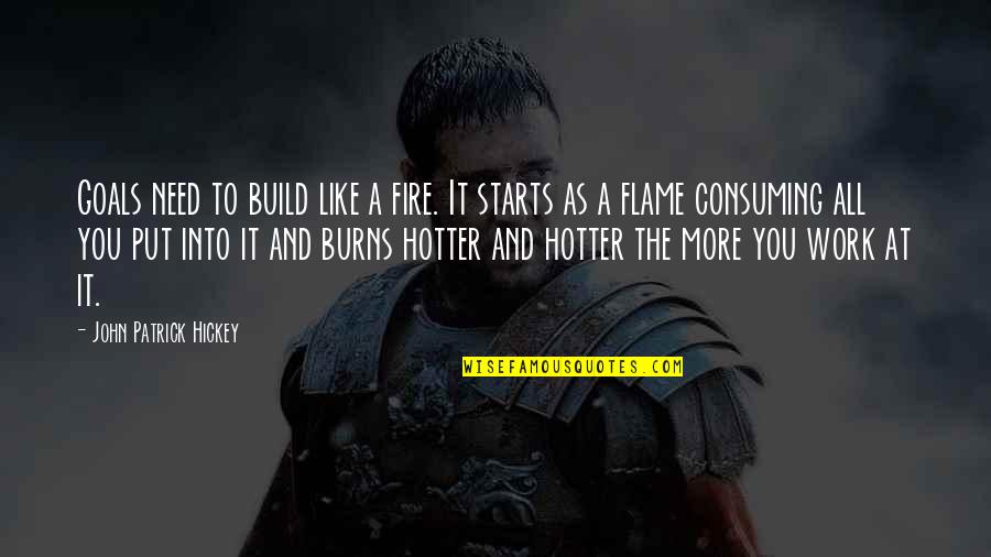 Achievement At Work Quotes By John Patrick Hickey: Goals need to build like a fire. It