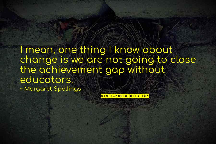 Achievement Gap Quotes By Margaret Spellings: I mean, one thing I know about change