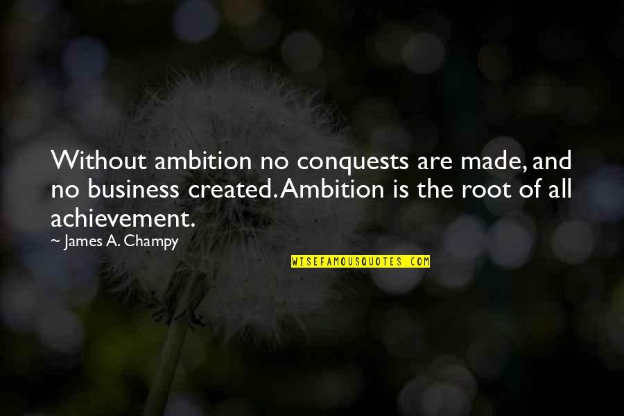 Achievement Graduation Quotes By James A. Champy: Without ambition no conquests are made, and no