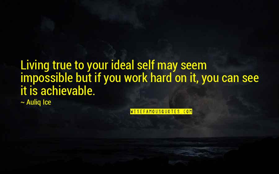 Achievement Hard Work Quotes By Auliq Ice: Living true to your ideal self may seem