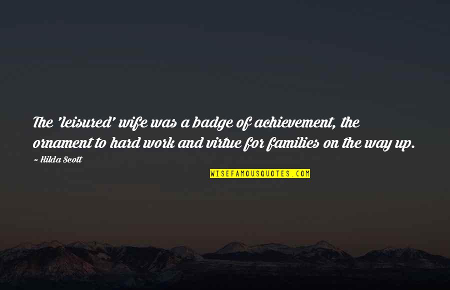 Achievement Hard Work Quotes By Hilda Scott: The 'leisured' wife was a badge of achievement, Achievement Hard Work Quotes By Hilda Scott: The 'leisured' wife was a badge of achievement,