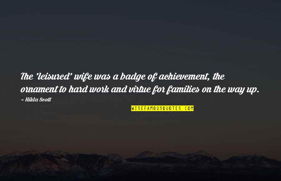 Achievement Hard Work Quotes By Hilda Scott: The 'leisured' wife was a badge of achievement,